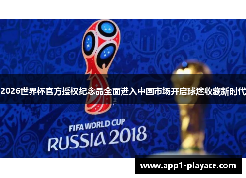 2026世界杯官方授权纪念品全面进入中国市场开启球迷收藏新时代