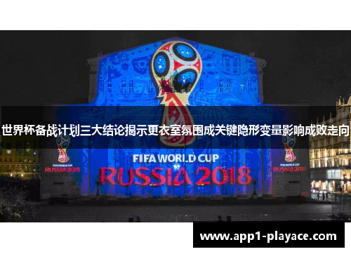 世界杯备战计划三大结论揭示更衣室氛围成关键隐形变量影响成败走向